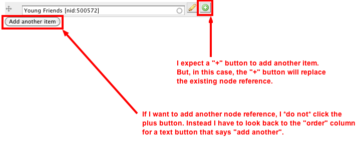 I expect a plus button to add another item. Instead, the plus button creates a new node and replaces the existing item. To add another item, i have to click the 'add another item' button on the opposite side of the field.
